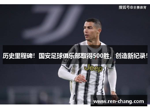 历史里程碑！国安足球俱乐部取得500胜，创造新纪录！